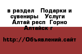  в раздел : Подарки и сувениры » Услуги . Алтай респ.,Горно-Алтайск г.